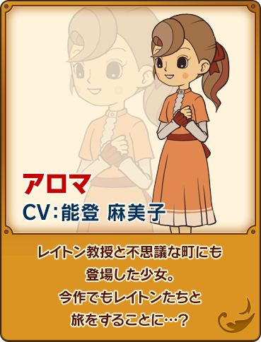 アロマ/CV：能登 麻美子/レイトン教授と不思議な町にも登場した少女。今作でもレイトンたちと旅をすることに…？