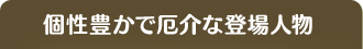 個性豊かで厄介な登場人物