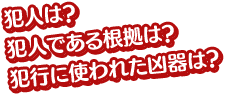 犯人は？犯人である根拠は？犯行に使われた凶器は？
