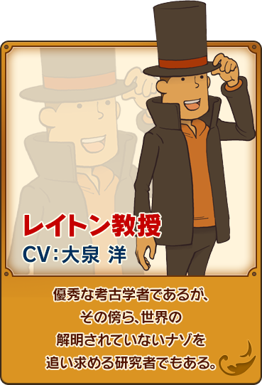 レイトン教授/CV：大泉 洋/優秀な考古学者であるが、その傍ら、世界の解明されていないナゾを追い求める研究者でもある。