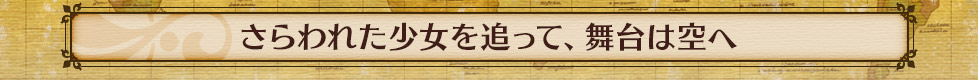 さらわれた少女を追って、舞台は空へ