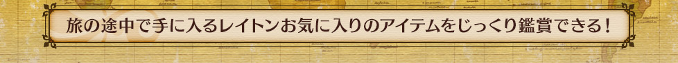 旅の途中で手に入るレイトンお気に入りのアイテムをじっくり鑑賞できる！