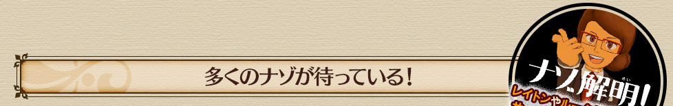 多くのナゾが待っている！レイトンやルークだけでなく、サーハイマンもナゾに挑戦！