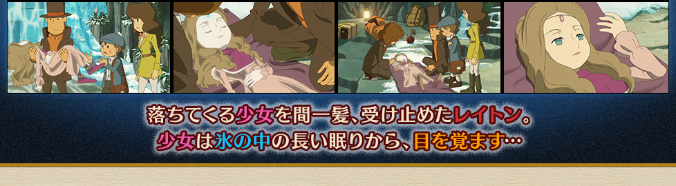 落ちてくる少女を間一髪、受け止めたレイトン。
少女は氷の中の長い眠りから、目を覚ます…