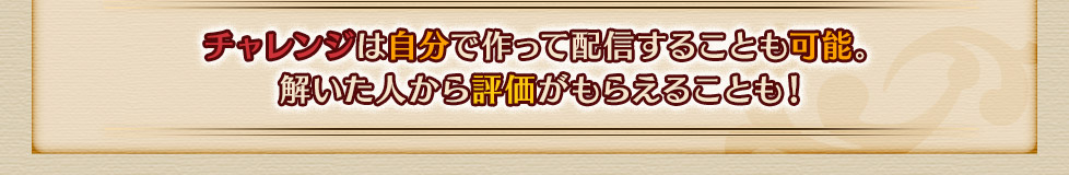 チャレンジは自分で作って配信することも可能。
解いた人から評価がもらえることも！