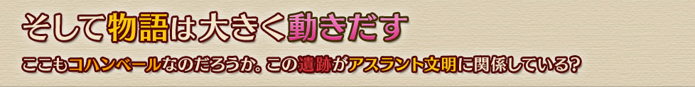 そして物語は大きく動きだす
ここもコハンベールなのだろうか。この遺跡がアスラント文明に関係している？