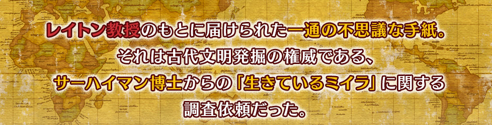 レイトン教授のもとに届けられた一通の不思議な手紙。それは古代文明発掘の権威である、サーハイマン博士からの「生きているミイラ」に関する調査依頼だった。