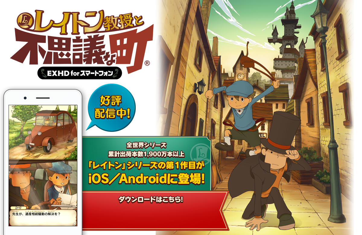 レイトン教授と不思議な町 EXHD for スマートフォン 好評配信中 全世界シリーズ累計出荷本数1,900万本以上 「レイトン」シリーズの第1作目がiOS／Androidに登場!