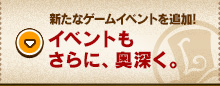 新たなゲームイベントを追加!イベントもさらに、奥深く。