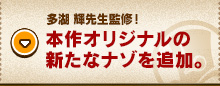 多湖 輝先生監修！本作オリジナルの新たなナゾを追加。