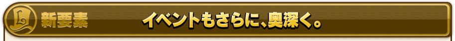 イベントもさらに、奥深く。