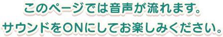 このページでは音声が流れます。サウンドをONにしてお楽しみください。