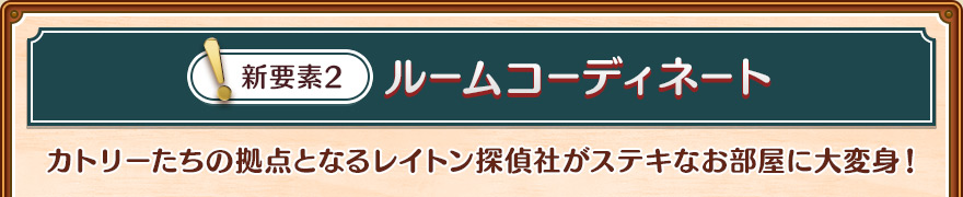 新要素2/ルームコーディネート/カトリーたちの拠点となるレイトン探偵社がステキなお部屋に大変身！