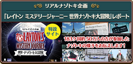 リアルナゾトキ企画『レイトン ミステリージャーニー 世界ナゾトキ大冒険』レポート 183カ国約50万人の方が参加したナゾトキの様子をお伝えします！ 詳しくはこちら