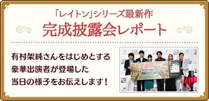 「レイトン」シリーズ最新作 完成披露会レポート/有村架純さんをはじめとする豪華出演者が登場した当日の様子をお伝えします！