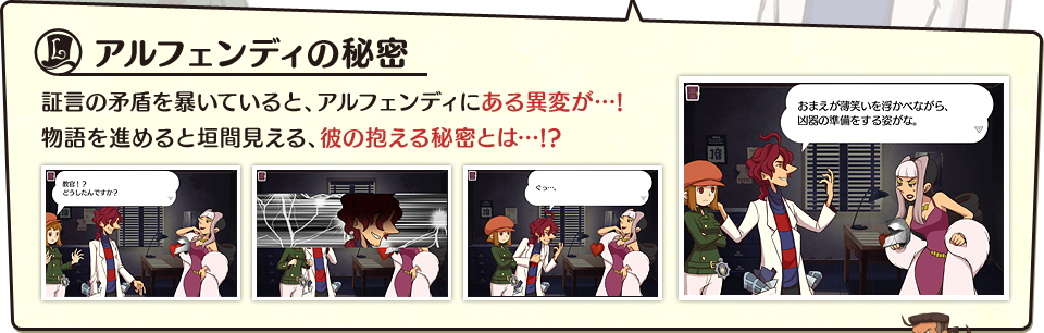 アルフェンディの秘密　証言の矛盾を暴いていると、アルフェンディにある異変が…!物語を進めると垣間見える、彼の抱える秘密とは…!?