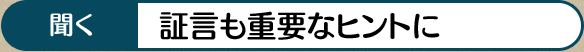 聞く 証言も重要なヒントに