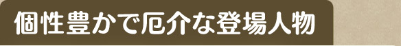 個性豊かで厄介な登場人物