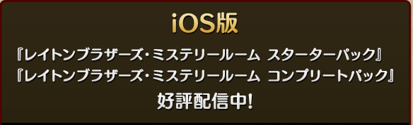 iOS版 『レイトンブラザーズ・ミステリールーム スターターパック』 『レイトンブラザーズ・ミステリールーム コンプリートパック』 好評配信中!